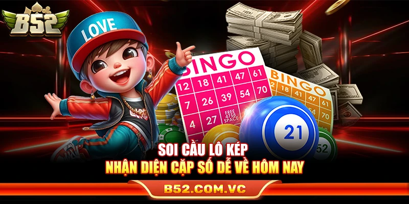 Soi Cầu Lô Kép – Mẹo Soi Nhận Diện Cặp Số Dễ Về Hôm Nay 1 Bài Xì Tố B52 – Luật Chuẩn Tố Đúng Ăn Tiền Nhanh