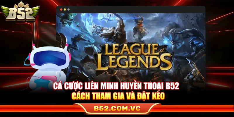 Cá Cược Liên Minh Huyền Thoại B52 – Cách Tham Gia Và Đặt Kèo 1 Cá Cược Liên Minh Huyền Thoại B52 – Cách Tham Gia Và Đặt Kèo