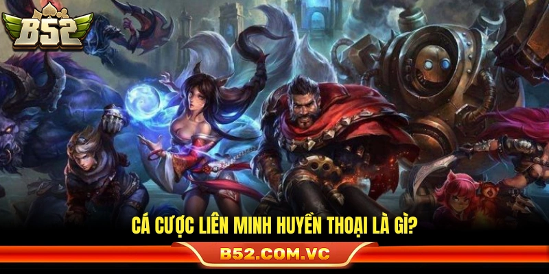 Cá Cược Liên Minh Huyền Thoại B52 – Cách Tham Gia Và Đặt Kèo 2 Vài nét về sơ lược cá cược Liên Minh Huyền Thoại